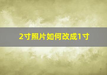 2寸照片如何改成1寸