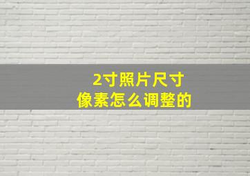 2寸照片尺寸像素怎么调整的