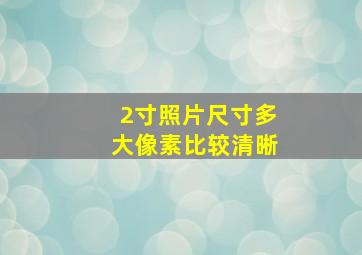 2寸照片尺寸多大像素比较清晰