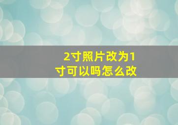 2寸照片改为1寸可以吗怎么改