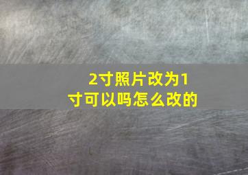 2寸照片改为1寸可以吗怎么改的