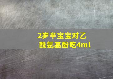 2岁半宝宝对乙酰氨基酚吃4ml