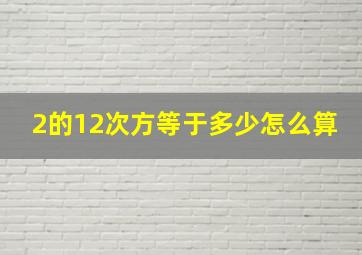 2的12次方等于多少怎么算