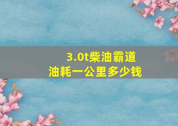 3.0t柴油霸道油耗一公里多少钱