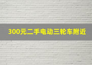 300元二手电动三轮车附近