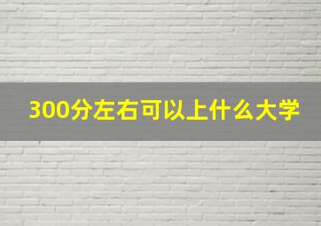 300分左右可以上什么大学