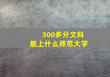 300多分文科能上什么师范大学