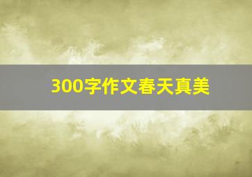 300字作文春天真美