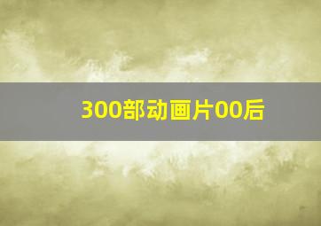 300部动画片00后