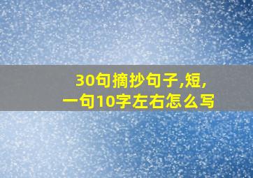 30句摘抄句子,短,一句10字左右怎么写