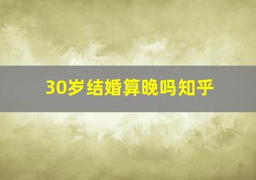 30岁结婚算晚吗知乎