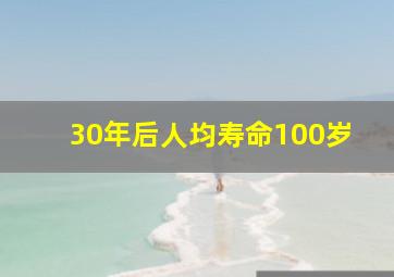 30年后人均寿命100岁