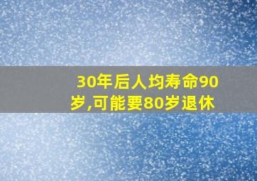 30年后人均寿命90岁,可能要80岁退休