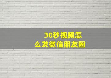 30秒视频怎么发微信朋友圈