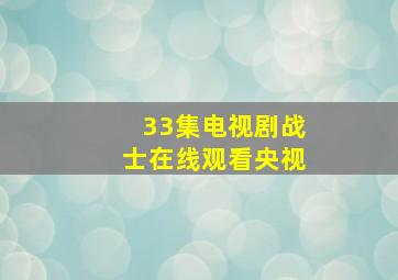 33集电视剧战士在线观看央视