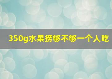 350g水果捞够不够一个人吃