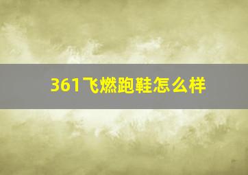 361飞燃跑鞋怎么样