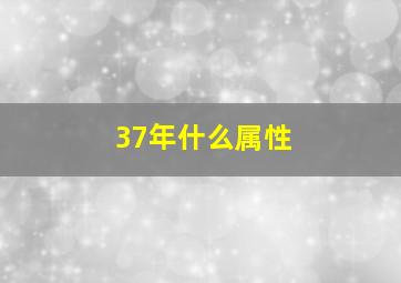 37年什么属性