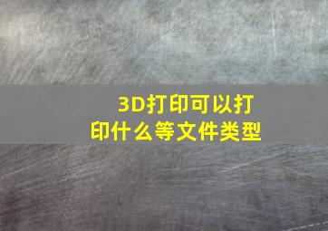 3D打印可以打印什么等文件类型