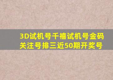 3D试机号千禧试机号金码关注号排三近50期开奖号