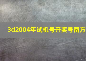 3d2004年试机号开奖号南方