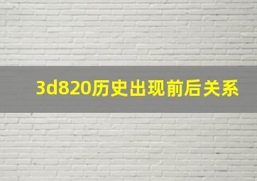 3d820历史出现前后关系