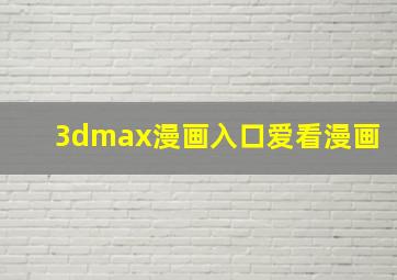 3dmax漫画入口爱看漫画