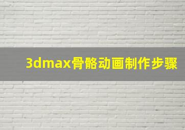 3dmax骨骼动画制作步骤