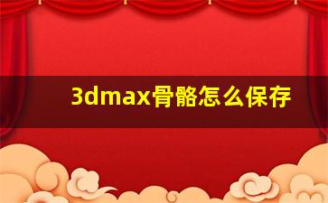 3dmax骨骼怎么保存