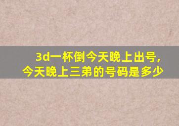 3d一杯倒今天晚上出号,今天晚上三弟的号码是多少