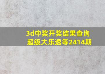 3d中奖开奖结果查询超级大乐透等2414期