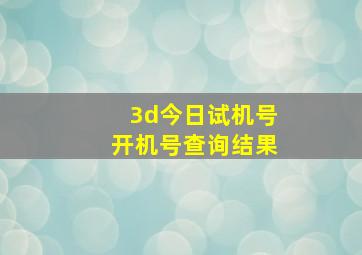 3d今日试机号开机号查询结果