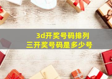 3d开奖号码排列三开奖号码是多少号