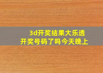 3d开奖结果大乐透开奖号码了吗今天晚上