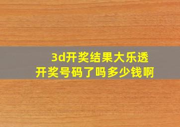 3d开奖结果大乐透开奖号码了吗多少钱啊