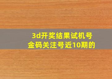 3d开奖结果试机号金码关注号近10期的