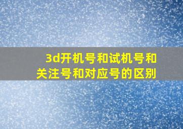 3d开机号和试机号和关注号和对应号的区别