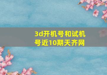 3d开机号和试机号近10期天齐网