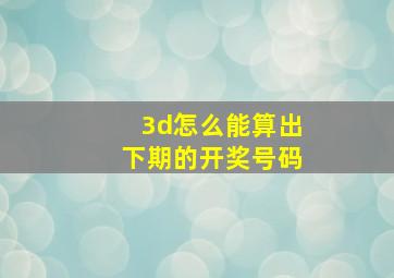 3d怎么能算出下期的开奖号码