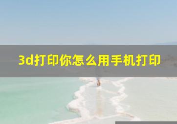 3d打印你怎么用手机打印