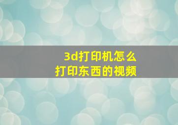 3d打印机怎么打印东西的视频