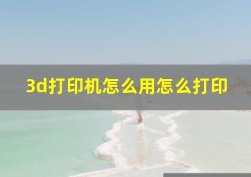 3d打印机怎么用怎么打印