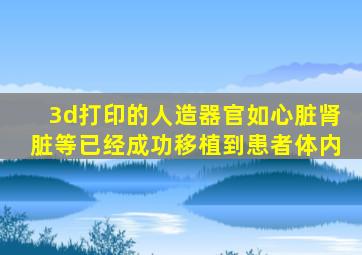 3d打印的人造器官如心脏肾脏等已经成功移植到患者体内