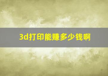 3d打印能赚多少钱啊