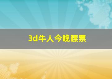 3d牛人今晚瞟票