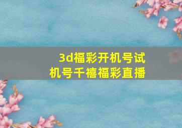 3d福彩开机号试机号千禧福彩直播