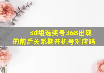 3d组选奖号368出现的前后关系期开机号对应码