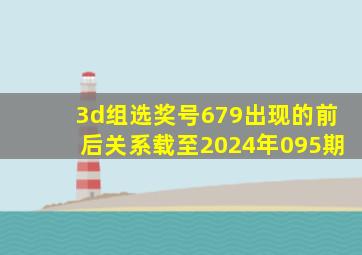 3d组选奖号679出现的前后关系载至2024年095期