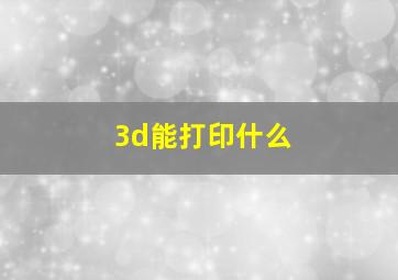 3d能打印什么