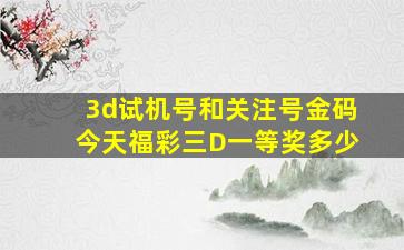 3d试机号和关注号金码今天福彩三D一等奖多少